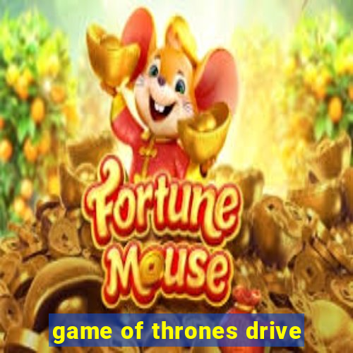 game of thrones drive